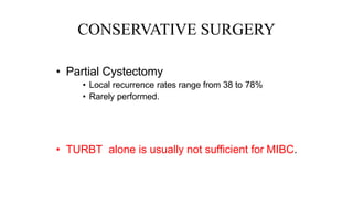 • Partial Cystectomy
• Local recurrence rates range from 38 to 78%
• Rarely performed.
• TURBT alone is usually not sufficient for MIBC.
CONSERVATIVE SURGERY
 