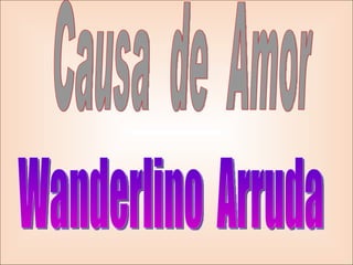 Causa  de  Amor Wanderlino  Arruda 