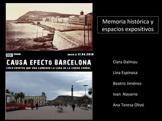 Memoria histórica y espacios expositivos Clara   Dalmau  Lina Espinosa Beatriz Jiménez Ivan  Navarro Ana Teresa Olivó 