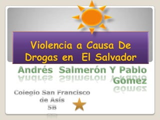 Violencia a Causa De Drogas en  El Salvador Andrés  Salmerón Y Pablo Gómez Colegio San Francisco de Asís 5B 