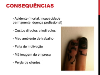 CONSEQUÊNCIAS

 - Acidente (mortal, incapacidade
 permanente, doença profissional)

 - Custos directos e indirectos

 - Mau ambiente de trabalho

 - Falta de motivação

 - Má imagem da empresa

 - Perda de clientes
 