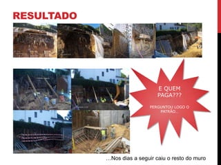 RESULTADO




                                E QUEM
                                PAGA???

                             PERGUNTOU LOGO O
                                 PATRÃO…




            …Nos dias a seguir caiu o resto do muro
 