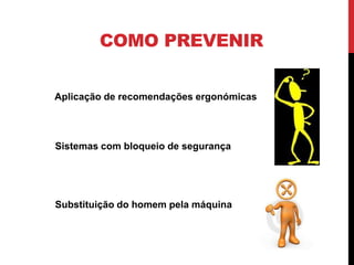 COMO PREVENIR


Aplicação de recomendações ergonómicas




Sistemas com bloqueio de segurança




Substituição do homem pela máquina
 