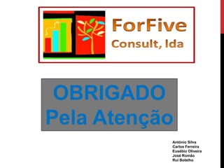 OBRIGADO
Pela Atenção
           António Silva
           Carlos Ferreira
           Eusébio Oliveira
           José Romão
           Rui Botelho
 