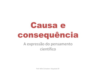 Causa e
consequência
A expressão do pensamento
científico
Prof. Hélio Consolaro -Araçatuba-SP
 