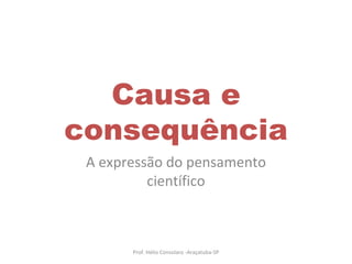 Causa e consequência A expressão do pensamento científico Prof. Hélio Consolaro -Araçatuba-SP 
