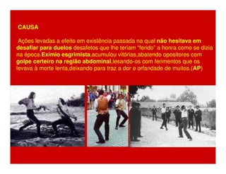CAUSA 
Ações levadas a efeito em existência passada na qual não hesitava em 
desafiar para duelos desafetos que lhe teriam “ferido” a honra como se dizia 
na época.Exímio esgrimista,acumulou vitórias,abatendo opositores com 
golpe certeiro na região abdominal,lesando-os com ferimentos que os 
levava à morte lenta,deixando para traz a dor e orfandade de muitos.(AP) 
 