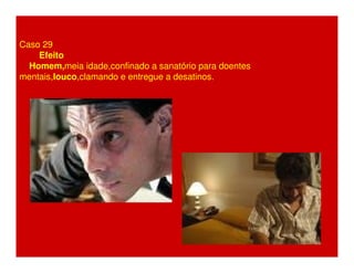 Caso 29 
Efeito 
Homem,meia idade,confinado a sanatório para doentes 
mentais,louco,clamando e entregue a desatinos. 
 