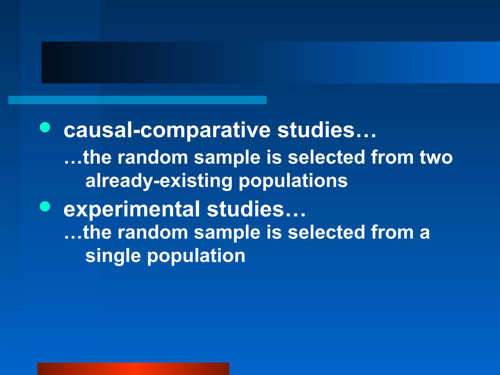    causal-comparative studies…
    …the random sample is selected from two
     already-existing populations
   experimental studies…
    …the random sample is selected from a
     single population
 