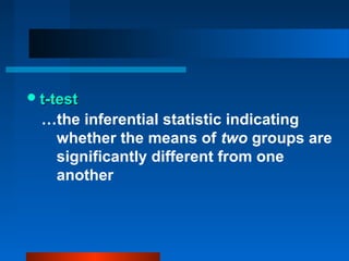  t-test
  …the inferential statistic indicating
   whether the means of two groups are
   significantly different from one
   another
 
