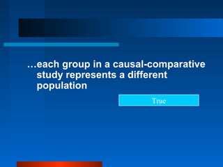 …each group in a causal-comparative
 study represents a different
 population
                        True
 