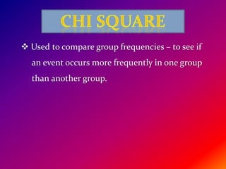  Used to compare group frequencies – to see if
an event occurs more frequently in one group
than another group.
 