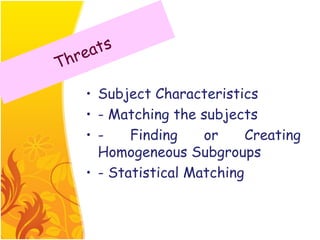 ats
T hre

    • Subject Characteristics
    • - Matching the subjects
    • -    Finding    or     Creating
      Homogeneous Subgroups
    • - Statistical Matching
 