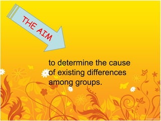 TH
  E
      AI
         M


         to determine the cause
         of existing differences
         among groups.
 