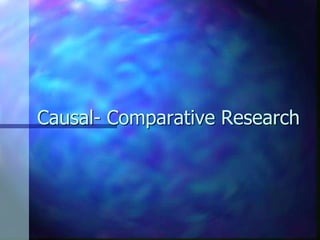 Causal- Comparative Research
 
