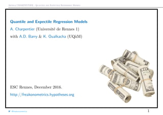Arthur CHARPENTIER - Quantile and Expectile Regression Models
Quantile and Expectile Regression Models
A. Charpentier (Université de Rennes 1)
with A.D. Barry & K. Oualkacha (UQàM)
ESC Rennes, December 2016.
http://freakonometrics.hypotheses.org
@freakonometrics 1
 