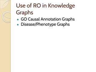 Use of RO in Knowledge
Graphs
● GO Causal Annotation Graphs
● Disease/Phenotype Graphs
 