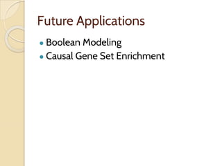 Future Applications
● Boolean Modeling
● Causal Gene Set Enrichment
 