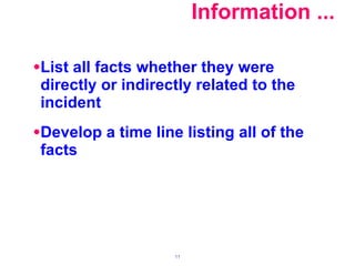 Information ...   List all facts whether they were directly or indirectly related to the incident Develop a time line listing all of the facts 