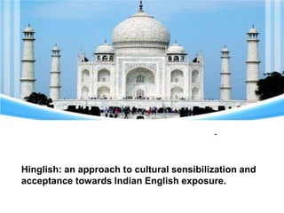 Hinglish: an approach to cultural sensibilization and
acceptance towards Indian English exposure.
-
 