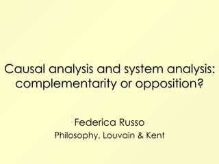 Causal analysis and system analysis: complementarity or opposition? Federica Russo Philosophy, Louvain & Kent 