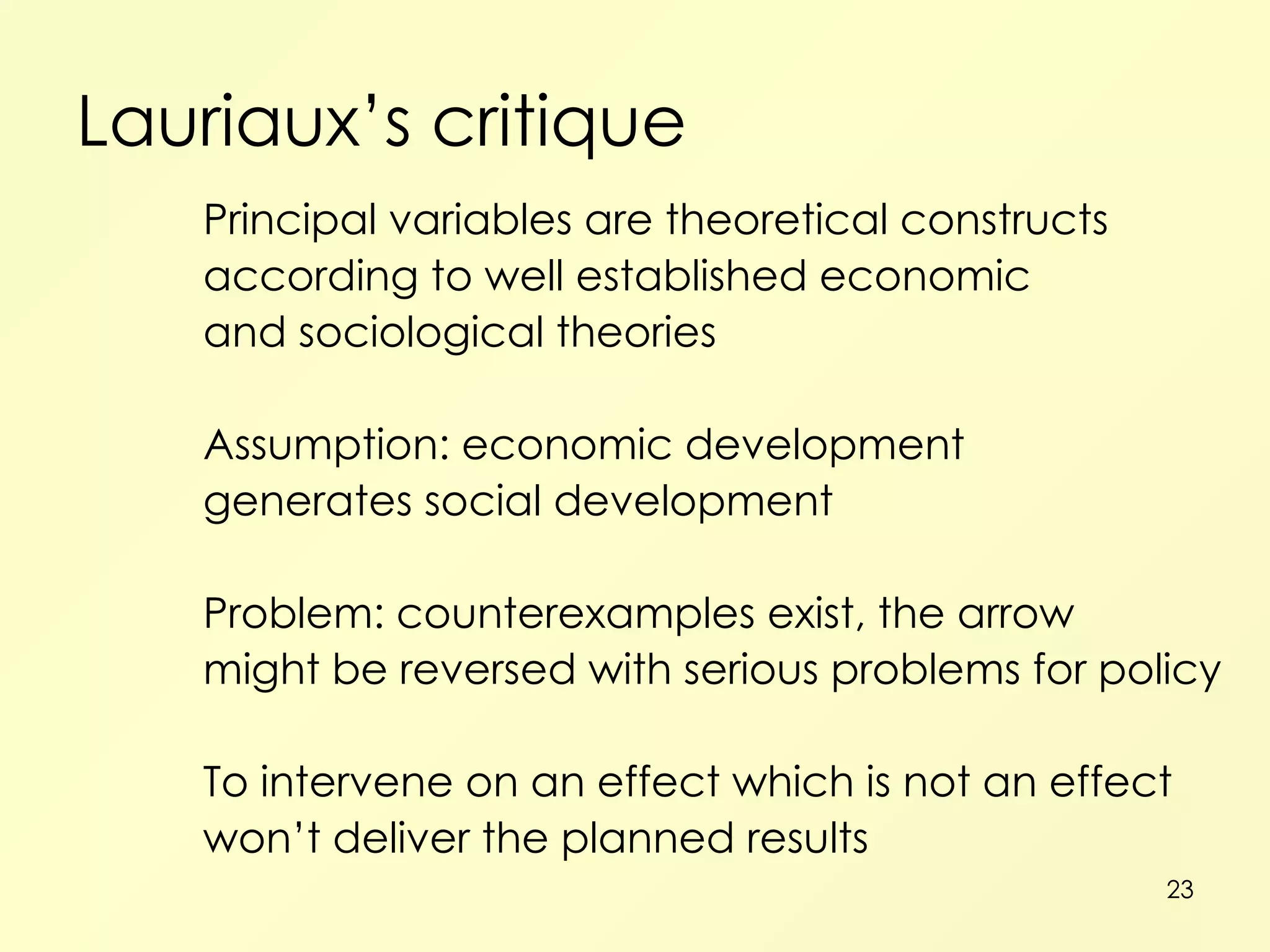 Lauriaux’s critique Principal variables are theoretical constructs according to well established economic and sociological theories Assumption: economic development generates social development Problem: counterexamples exist, the arrow might be reversed with serious problems for policy To intervene on an effect which is not an effect won’t deliver the planned results 