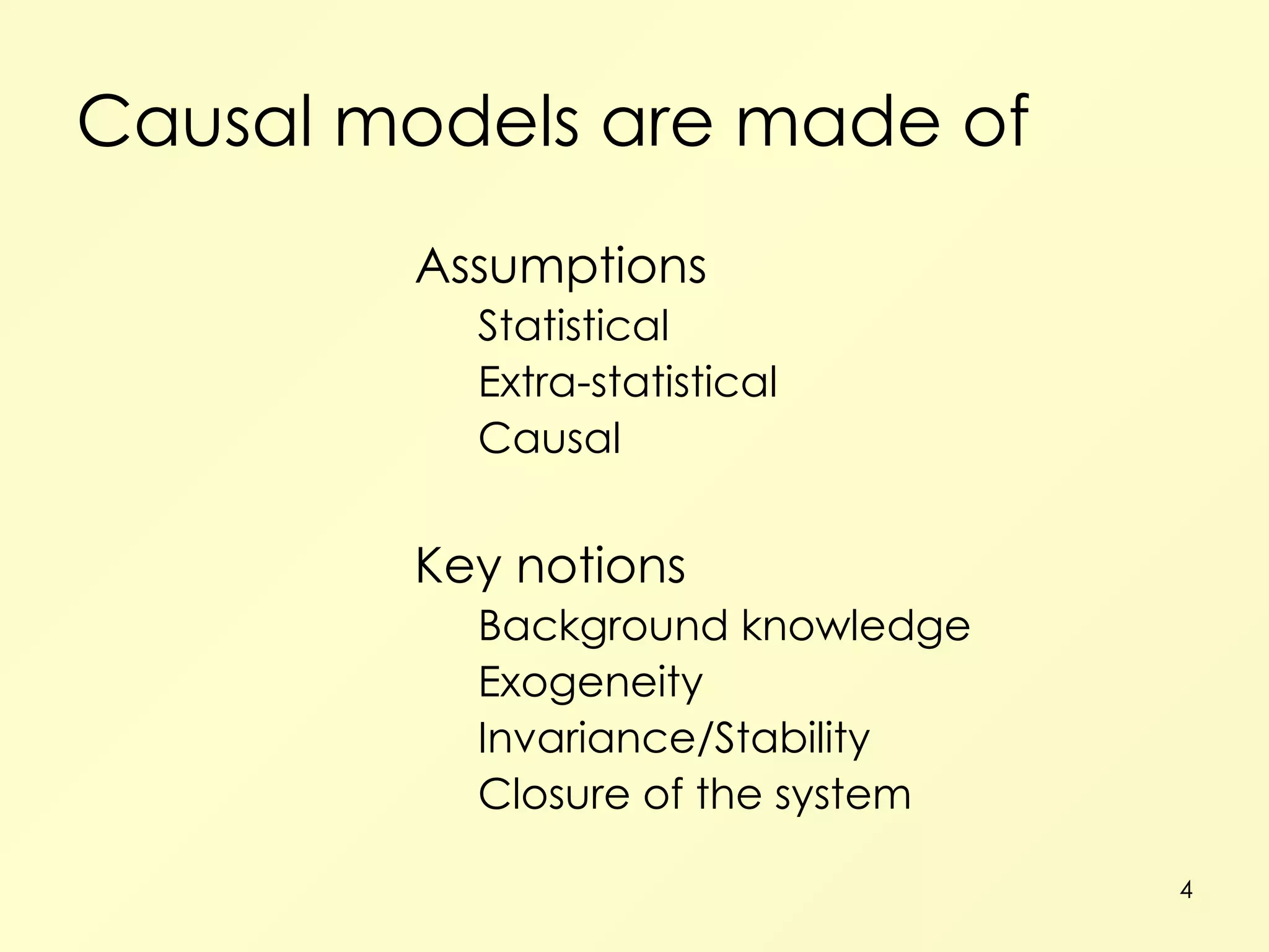 Causal models are made of Assumptions Statistical Extra-statistical Causal  Key notions Background knowledge Exogeneity Invariance/Stability Closure of the system 