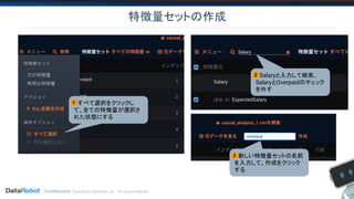 Confidential. Copyright © DataRobot, Inc. - All Rights Reserved
特徴量セットの作成
　すべて選択をクリックし
て、全ての特徴量が選択さ
れた状態にする
1
　Salaryと入力して検索、
SalaryとOverpaidのチェック
を外す
2
　新しい特徴量セットの名前
を入力して、作成をクリック
する
3
 