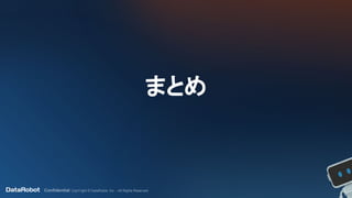 Confidential. CopYright © DataRobot, Inc. - All Rights Reserved
まとめ
 