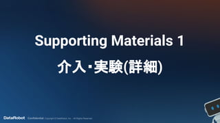 Confidential. Copyright © DataRobot, Inc. - All Rights Reserved
Supporting Materials 1
介入・実験(詳細)
 