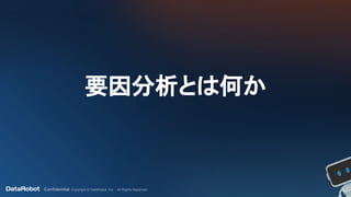 Confidential. Copyright © DataRobot, Inc. - All Rights Reserved
要因分析とは何か
 
