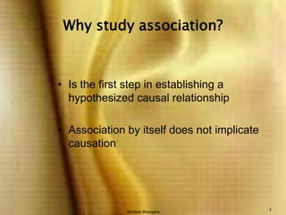 Akhilesh Bhargava3Why study association?Is the first step in establishing a hypothesized causal relationshipAssociation by itself does not implicate causation