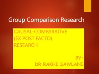 Group Comparison Research
CAUSAL-COMPARATIVE
(EX POST FACTO)
RESEARCH
BY:
DR RAKHI SAWLANI
 