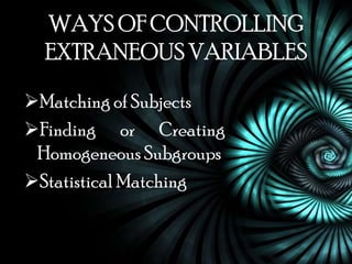 WAYS OF CONTROLLING
  EXTRANEOUS VARIABLES

Matching of Subjects
Finding or Creating
 Homogeneous Subgroups
Statistical Matching
 