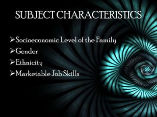 SUBJECT CHARACTERISTICS

Socioeconomic Level of the Family
Gender
Ethnicity
Marketable Job Skills
 