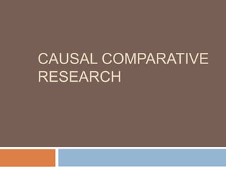CAUSAL COMPARATIVE
RESEARCH
 
