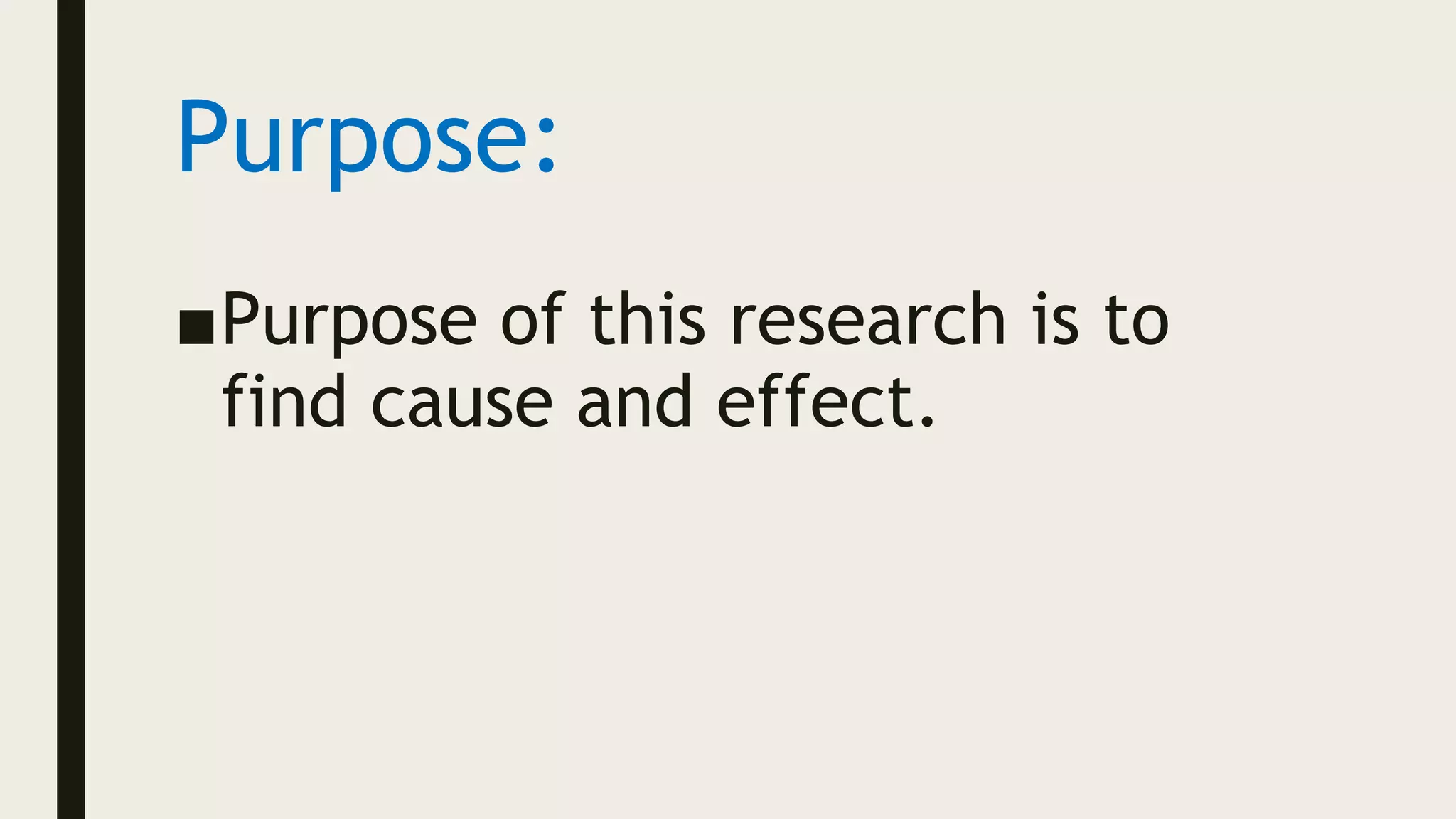Purpose:
■Purpose of this research is to
find cause and effect.
 