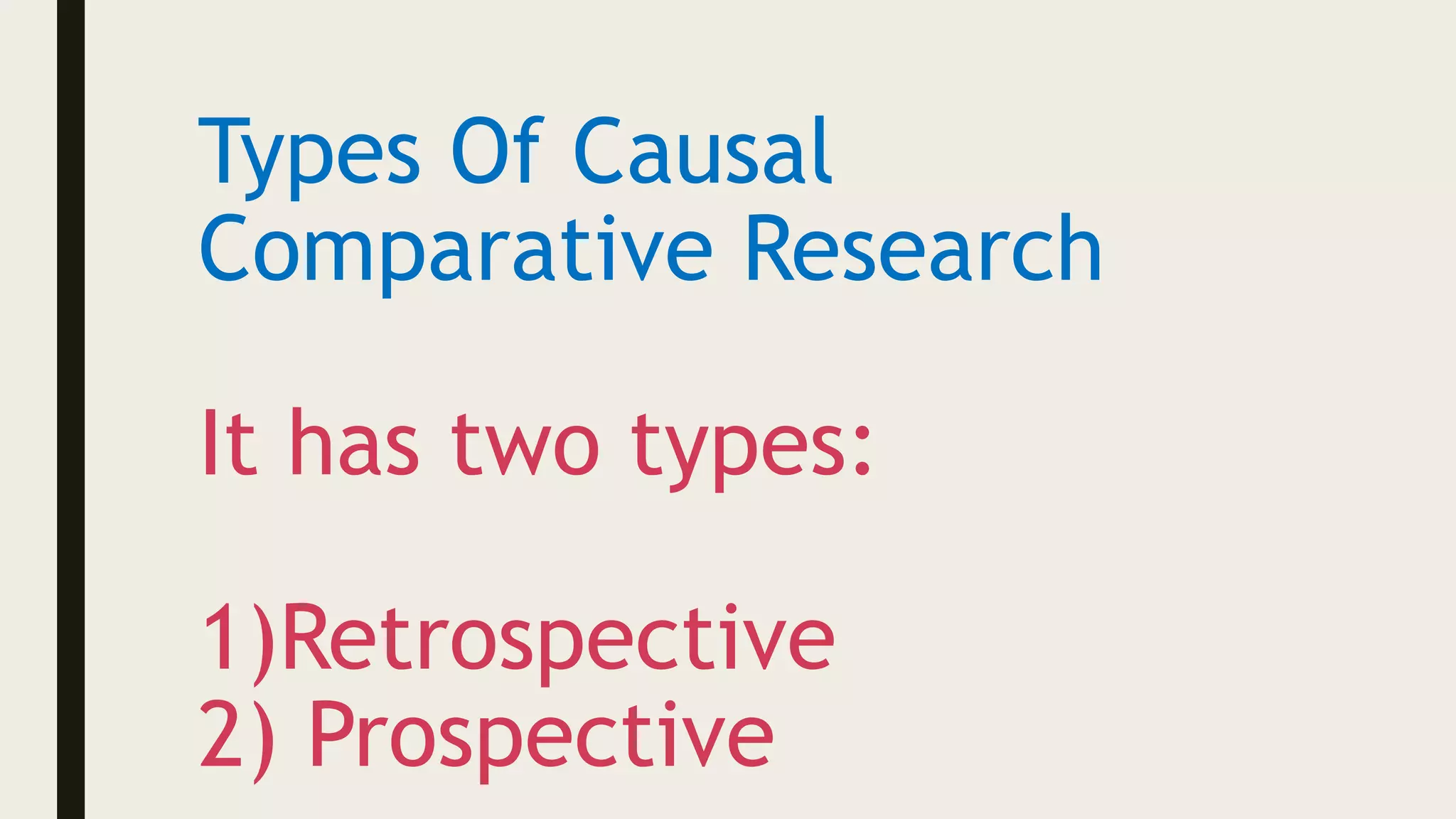 Types Of Causal
Comparative Research
It has two types:
1)Retrospective
2) Prospective
 