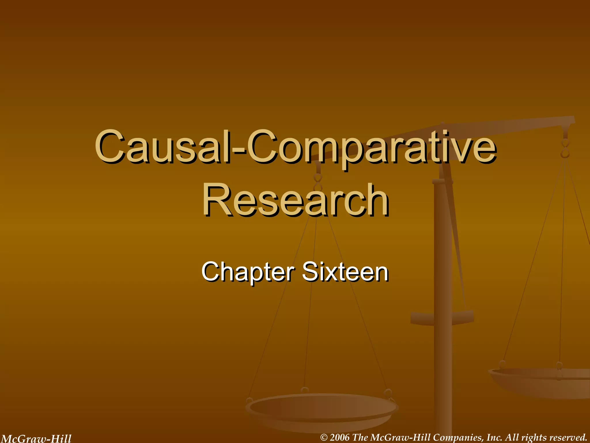 McGraw-Hill © 2006 The McGraw-Hill Companies, Inc. All rights reserved.
Causal-ComparativeCausal-Comparative
ResearchResearch
Chapter SixteenChapter Sixteen
 