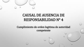 CAUSAL DE AUSENCIA DE
RESPONSABILIDAD N° 4
Cumplimiento de orden legitima de autoridad
competente
 