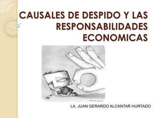 CAUSALES DE DESPIDO Y LAS
RESPONSABILIDADES
ECONOMICAS

LA. JUAN GERARDO ALCANTAR HURTADO

 