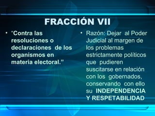 FRACCIÓN VII
• “Contra las
resoluciones o
declaraciones de los
organismos en
materia electoral.”

• Razón: Dejar al Poder
Judicial al margen de
los problemas
estrictamente políticos
que pudieren
suscitarse en relación
con los gobernados,
conservando con ello
su INDEPENDENCIA
Y RESPETABILIDAD

 