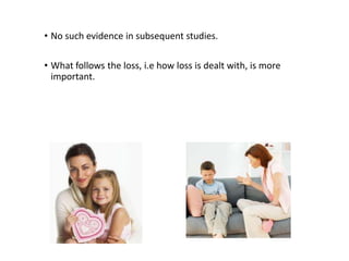 • No such evidence in subsequent studies.
• What follows the loss, i.e how loss is dealt with, is more
important.
 