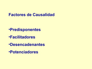 Factores de Causalidad  Predisponentes Facilitadores Desencadenantes  Potenciadores 