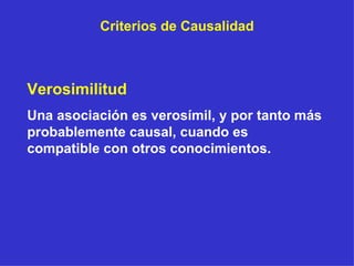 Criterios de Causalidad Verosimilitud Una asociación es verosímil, y por tanto más probablemente causal, cuando es compatible con otros conocimientos. 