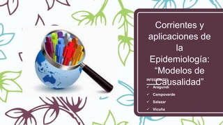 Corrientes y
aplicaciones de
la
Epidemiología:
“Modelos de
Causalidad”INTEGRANTES:
 Aragundi
 Campoverde
 Salazar
 Vicuña
 