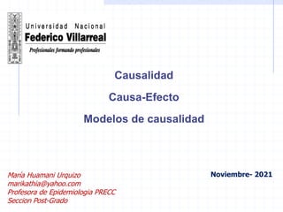 Causalidad
Causa-Efecto
Modelos de causalidad
Noviembre- 2021
María Huamani Urquizo
marikathia@yahoo.com
Profesora de Epidemiologia PRECC
Seccion Post-Grado
 
