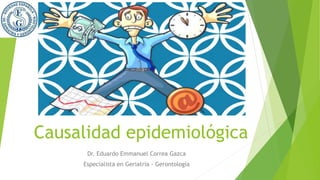 Causalidad epidemiológica
Dr. Eduardo Emmanuel Correa Gazca
Especialista en Geriatría - Gerontología
 