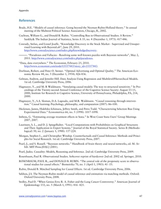 Appendix



References

Brady, H.E. “Models of causal inference: Going beyond the Neyman-Rubin-Holland theory.” In annual
    meeting of the Midwest Political Science Association, Chicago, IL, 2002.
Cochran, William G., and Donald B. Rubin. “Controlling Bias in Observational Studies: A Review.”
    Sankhyā: The Indian Journal of Statistics, Series A 35, no. 4 (December 1, 1973): 417-446.
Conrady, Stefan, and Lionel Jouffe. “Knowledge Discovery in the Stock Market - Supervised and Unsuper-
   vised Learning with BayesiaLab”, June 29, 2011.
   http://www.conradyscience.com/index.php/knowledgediscovery.
———. “Paradoxes and Fallacies - Resolving some well-known puzzles with Bayesian networks”, May 2,
  2011. http://www.conradyscience.com/index.php/paradoxes.
“Data, data everywhere.” The Economist, February 25, 2010.
   http://www.economist.com/node/15557443?story_id=15557443.
Dorfman, Robert, and Peter O. Steiner. “Optimal Advertising and Optimal Quality.” The American Eco-
    nomic Review 44, no. 5 (December 1, 1954): 826-836.
Gelman, Andrew, and Jennifer Hill. Data Analysis Using Regression and Multilevel/Hierarchical Models.
    1st ed. Cambridge University Press, 2006.
Hagmayer, Y., and M. R Waldmann. “Simulating causal models: The way to structural sensitivity.” In Pro-
   ceedings of the Twenty-second Annual Conference of the Cognitive Science Society: August 13-15,
   2000, Institute for Research in Cognitive Science, University of Pennsylvania, Philadelphia, PA, 214,
   2000.
Hagmayer, Y., S.A. Sloman, D.A. Lagnado, and M.R. Waldmann. “Causal reasoning through interven-
   tion.” Causal learning: Psychology, philosophy, and computation (2007): 86–100.
Heckman, James, Hidehiko Ichimura, Jeffrey Smith, and Petra Todd. “Characterizing Selection Bias Using
    Experimental Data.” Econometrica 66, no. 5 (1998): 1017-1098.
Imbens, G. “Estimating average treatment effects in Stata.” In West Coast Stata Users’ Group Meetings
    2007, 2007.
Lauritzen, S. L., and D. J. Spiegelhalter. “Local Computations with Probabilities on Graphical Structures
    and Their Application to Expert Systems.” Journal of the Royal Statistical Society. Series B (Methodo-
    logical) 50, no. 2 (January 1, 1988): 157-224.
Morgan, Stephen L., and Christopher Winship. Counterfactuals and Causal Inference: Methods and Princi-
   ples for Social Research. 1st ed. Cambridge University Press, 2007.
Pearl, J., and S. Russell. “Bayesian networks.” Handbook of brain theory and neural networks, ed. M. Ar-
    bib. MIT Press.[DAL] (2001).
Pearl, Judea. Causality: Models, Reasoning and Inference. 2nd ed. Cambridge University Press, 2009.
Rosenbaum, Paul R. Observational Studies. Softcover reprint of hardcover 2nd ed. 2002 ed. Springer, 2010.
ROSENBAUM, PAUL R., and DONALD B. RUBIN. “The central role of the propensity score in observa-
   tional studies for causal effects.” Biometrika 70, no. 1 (April 1, 1983): 41 -55.
Rubin, Donald B. Matched Sampling for Causal Effects. 1st ed. Cambridge University Press, 2006.
Sekhon, J.S. The Neyman-Rubin model of causal inference and estimation via matching methods. Oxford:
    Oxford University Press, 2008.
Stolley, Paul D. “When Genius Errs: R. A. Fisher and the Lung Cancer Controversy.” American Journal of
     Epidemiology 133, no. 5 (March 1, 1991): 416 -425.



www.conradyscience.com | www.bayesia.com
                                                                47
 