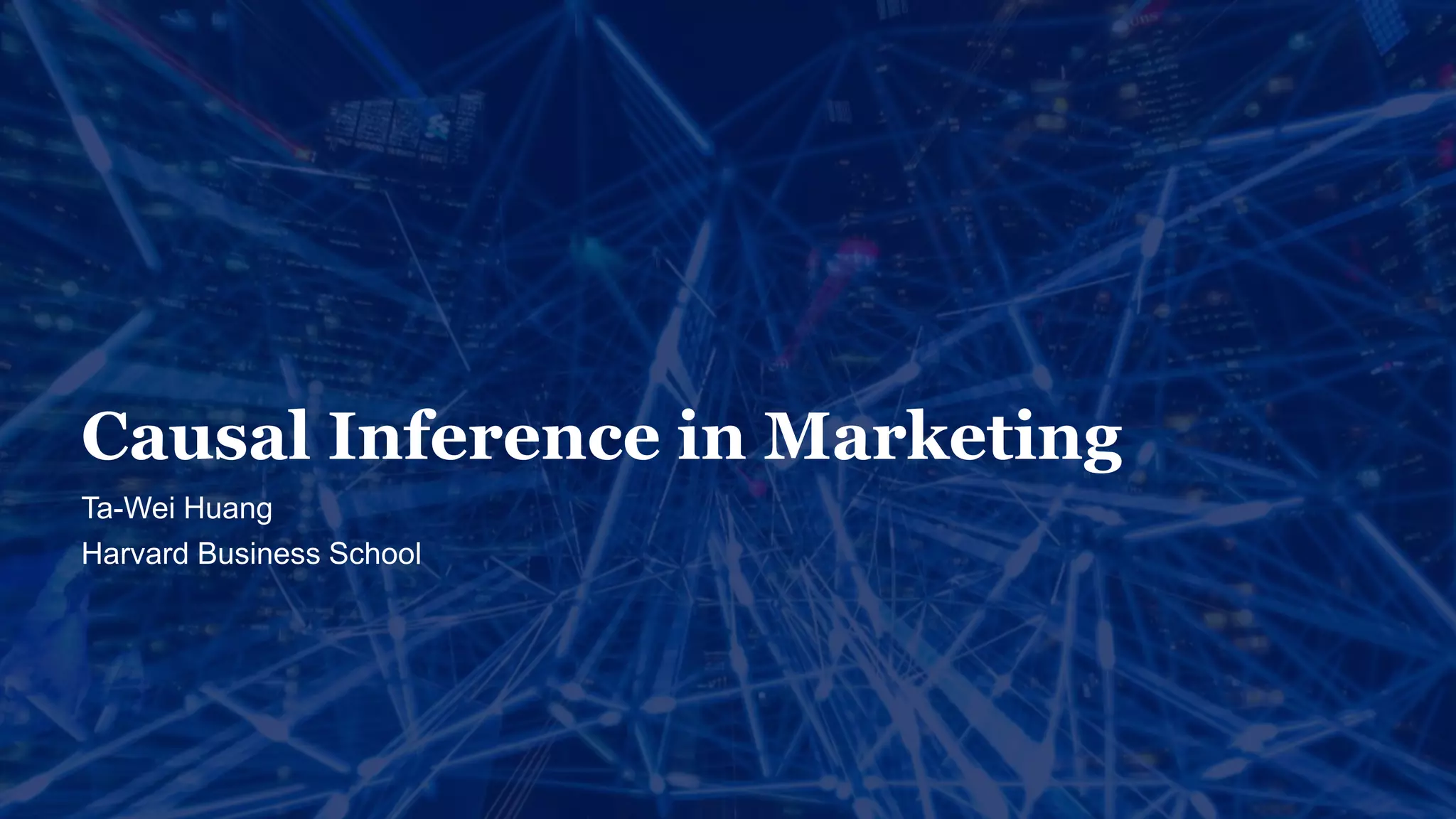 Ta-Wei Huang
Harvard Business School
Causal Inference in Marketing
 